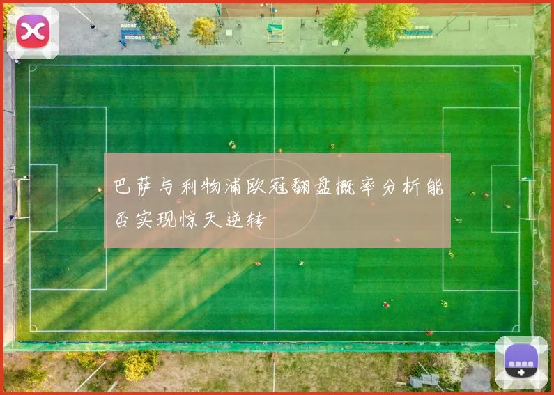 巴萨与利物浦欧冠翻盘概率分析能否实现惊天逆转