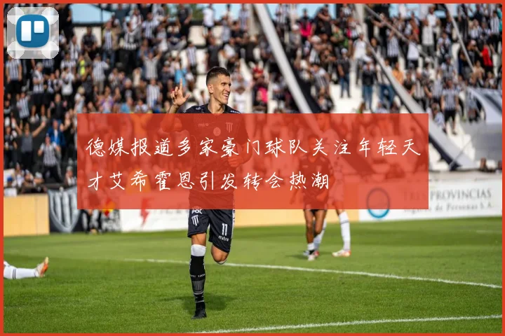 德媒报道多家豪门球队关注年轻天才艾希霍恩引发转会热潮