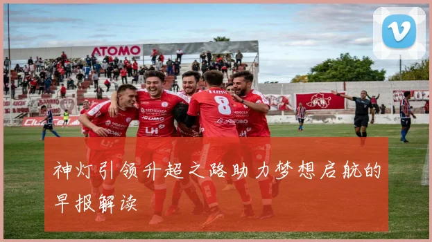 神灯引领升超之路助力梦想启航的早报解读
